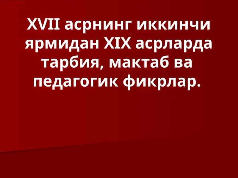 ХVII асрнинг иккинчи ярмидан ХIX асрларда тарбия, мактаб ва педагогик фикрлар.