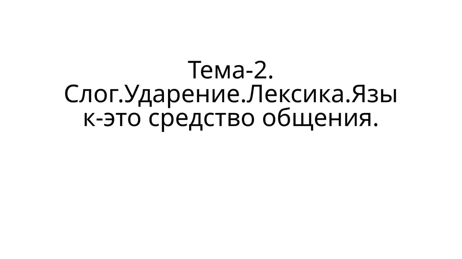Тема-2. Слог.Ударение.Лексика.Язык-это средство общения