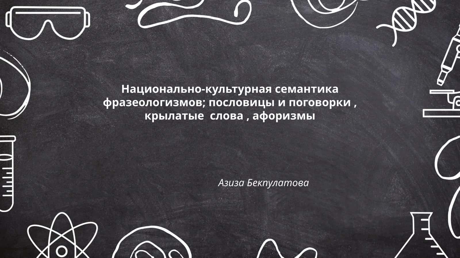 Национально-культурная семантика фразеологизмов; пословицы и поговорки, крылатые слова, афоризмы