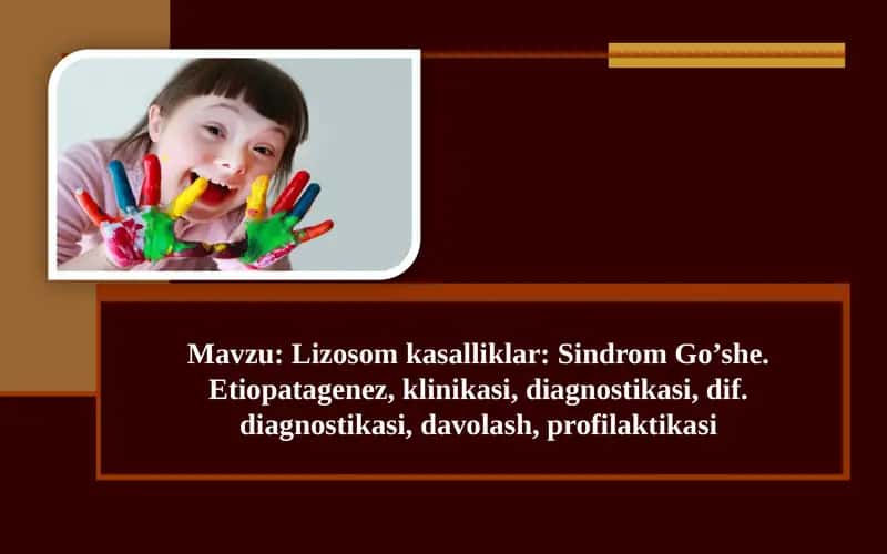 Lizosom kasalliklar Sindrom Goโshe. Etiopatagenez, klinikasi, diagnostikasi, dif. diagnostikasi, davolash, profilaktikasi