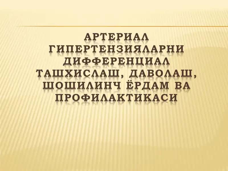 АРТЕРИАЛ ГИПЕРТЕНЗИЯЛАРНИ ДИФФЕРЕНЦИАЛ ТАШХИСЛАШ, ДАВОЛАШ, ШОШИЛИНЧ ЁРДАМ ВА ПРОФИЛАКТИКАСИ