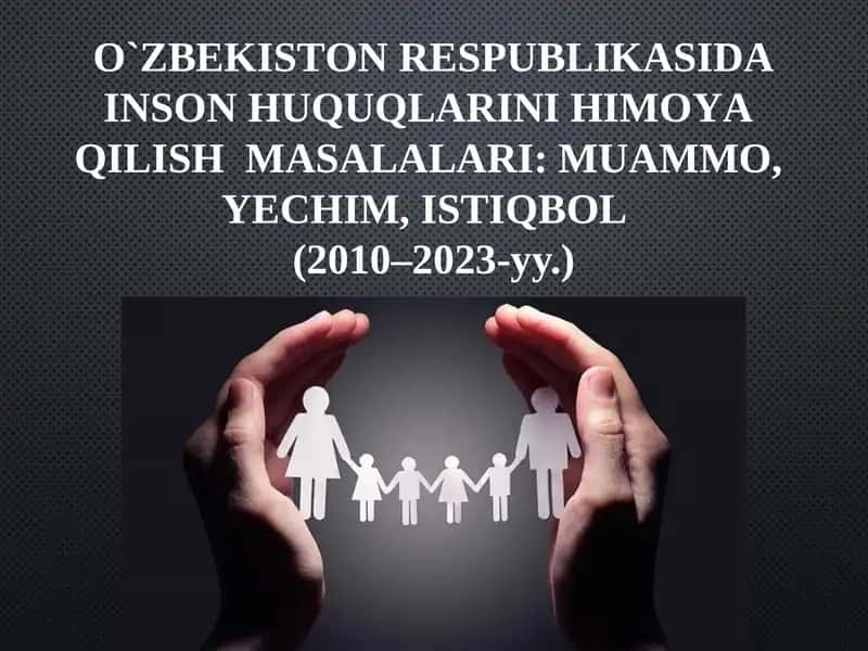 O'ZBEKISTON RESPUBLIKASIDA INSON HUQUQLARINI HIMOYA QILISH MASALALARI: MUAMMO, YECHIM, ISTIQBOL (2010–2023-yillar)