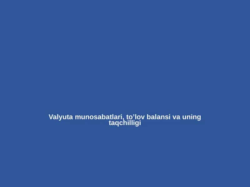 Valyuta munosabatlari, to’lov balansi va uning taqchilligi