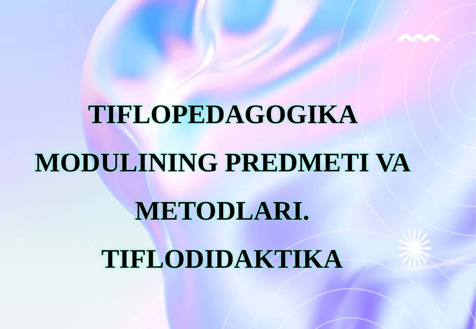 TIFLOPEDAGOGIKA MODULINING PREDMETI VA METODLARI. TIFLODIDAKTIKA