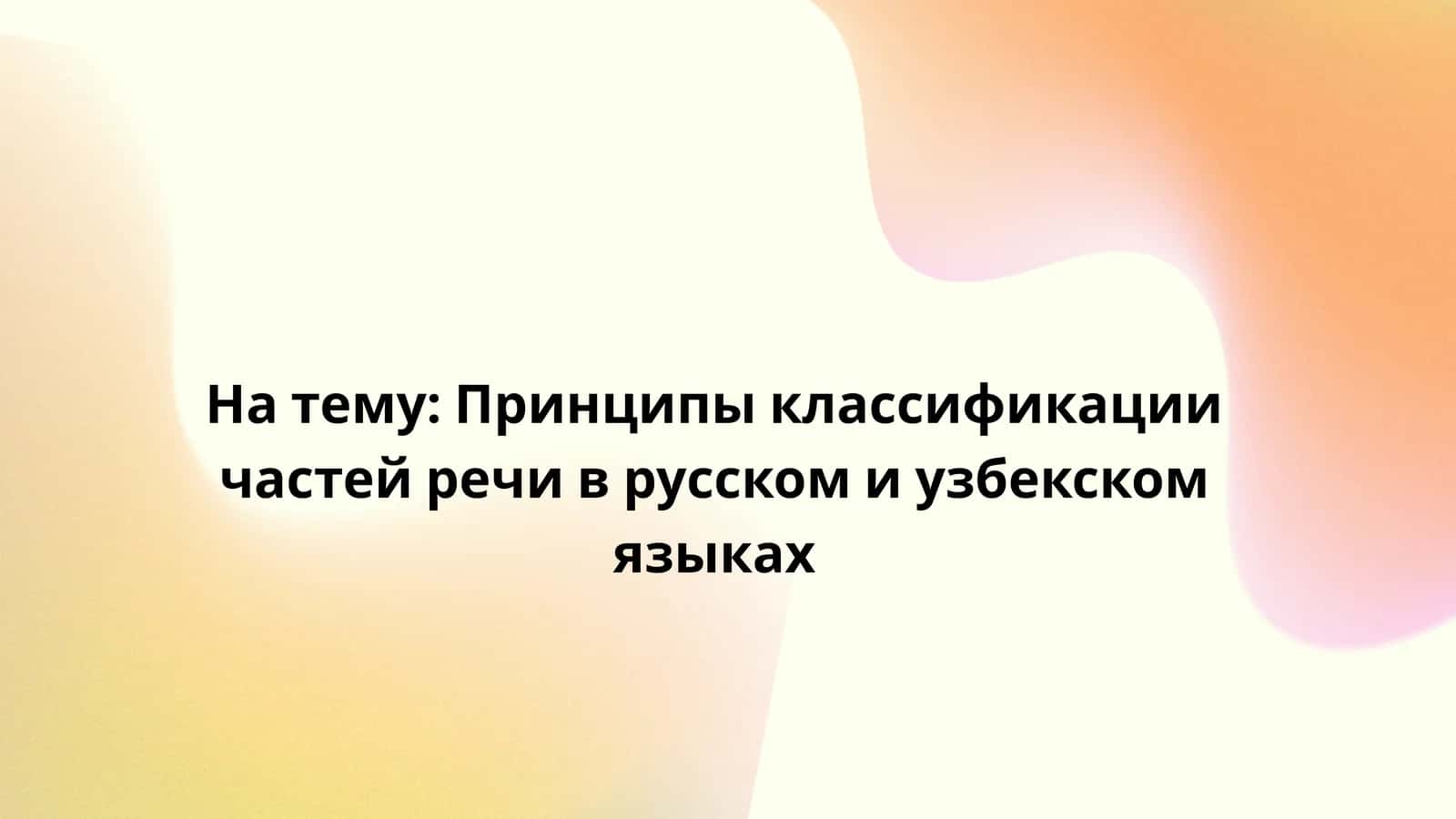 Принципы классификации частей речи в русском и узбекском языках