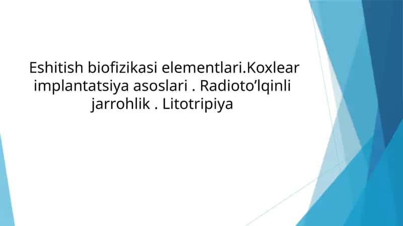 Eshitish biofizikasi elementlari. Koxlear implantatsiya asoslari. Radioto’lqinli jarrohlik. Litotripiya