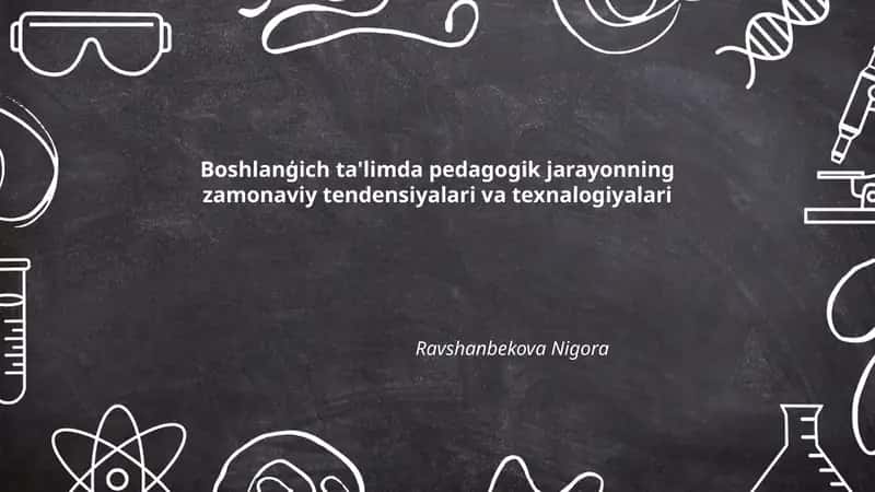 Boshlanģich ta'limda pedagogik jarayonning zamonaviy tendensiyalari va texnalogiyalari