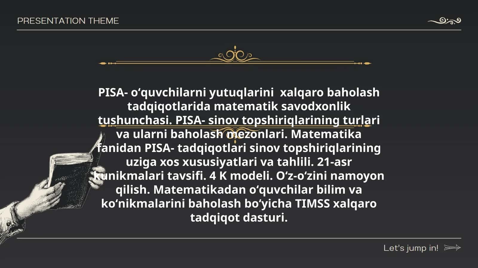 PISA- oʻquvchilarni yutuqlarini xalqaro baholash tadqiqotlarida matematik savodxonlik tushunchasi. PISA- sinov topshiriqlarining turlari va ularni baholash mezonlari. Matematika fanidan PISA- tadqiqotlari sinov topshiriqlarining uziga xos xususiyatlari va tahlili. 21-asr kunikmalari tavsifi. 4 K modeli. Oʻz-oʻzini namoyon qilish. Matematikadan oʻquvchilar bilim va koʻnikmalarini baholash boʻyicha TIMSS xalqaro tadqiqot dasturi