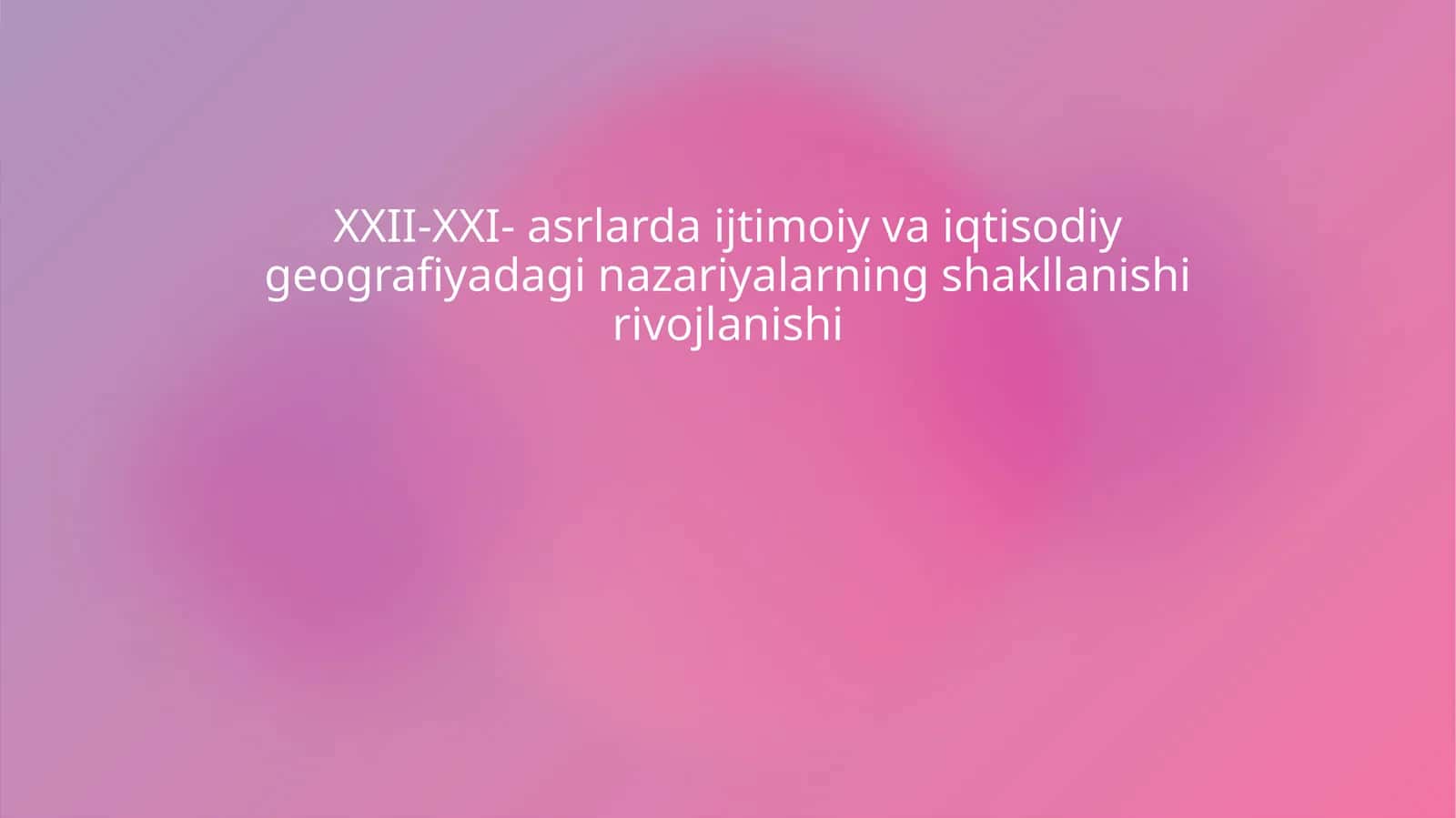 XXII-XXI- asrlarda ijtimoiy va iqtisodiy geografiyadagi nazariyalarning shakllanishi rivojlanishi
