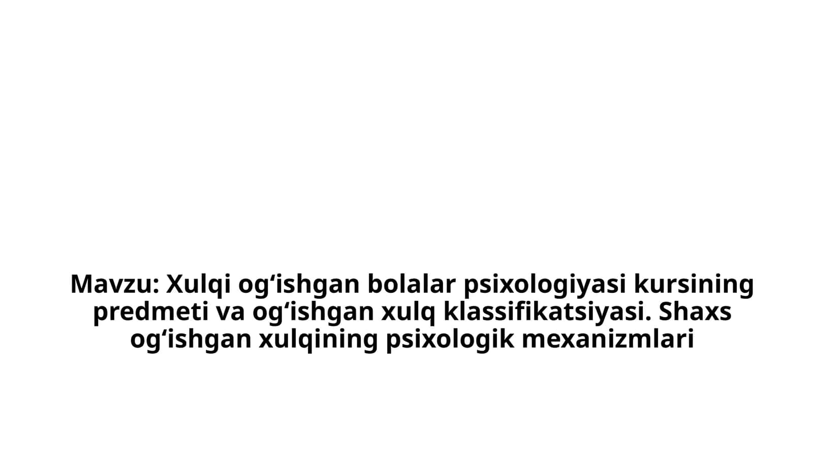 Xulqiog‘ishgan bolalar psixologiyasi kursining predmeti va og‘ishgan xulq klassifikatsiyasi. Shaxs og‘ishgan xulqining psixologik mexanizmlari