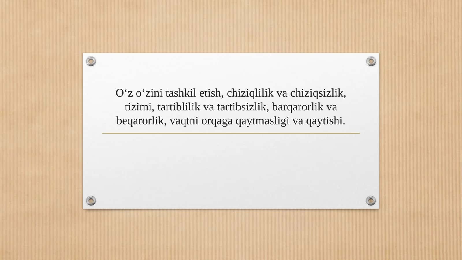O‘z o‘zini tashkil etish, chiziqlilik va chiziqsizlik, tizimi, tartiblilik va tartibsizlik, barqarorlik va beqarorlik, vaqtni orqaga qaytmasligi va qaytishi.