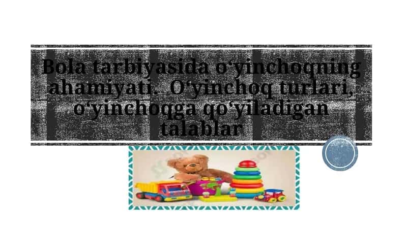 Bola tarbiyasida o‘yinchoqning ahamiyati. O‘yinchoq turlari, o‘yinchoqga qo‘yiladigan talablar taqdimot
