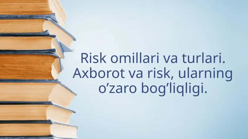 Risk omillari va turlari. Axborot va risk, ularning o’zaro bog’liqligi.