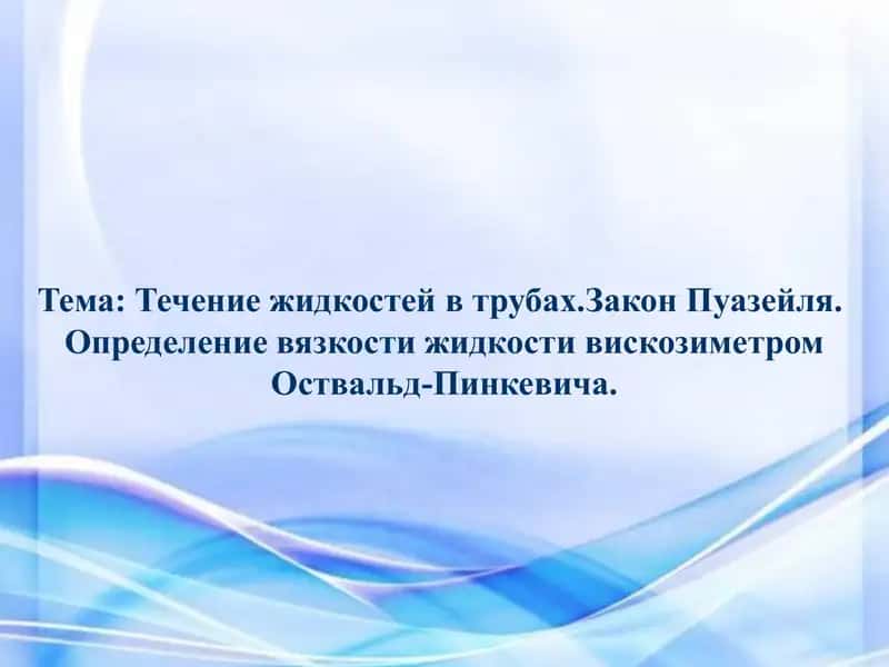 Течение жидкостей в трубах.Закон Пуазейля. Определение вязкости жидкости вискозиметром Оствальд-Пинкевича