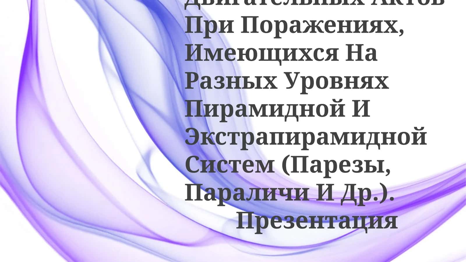 Нарушения Двигательных Актов При Поражениях, Имеющихся На Разных Уровнях Пирамидной И Экстрапирамидной Систем (Парезы, Параличи И Др.).Презентация