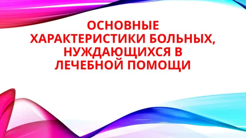 ОСНОВНЫЕ ХАРАКТЕРИСТИКИ БОЛЬНЫХ, НУЖДАЮЩИХСЯ В ЛЕЧЕБНОЙ ПОМОЩИ