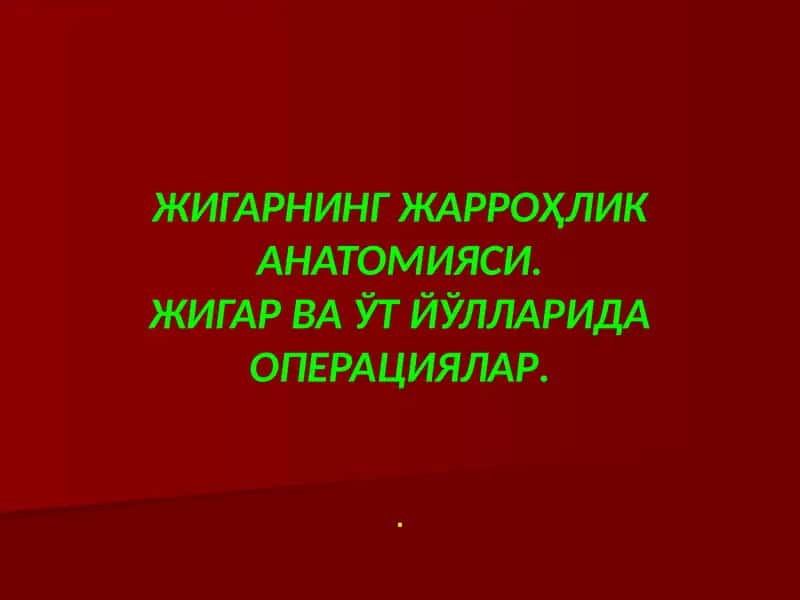 ЖИГАРНИНГ ЖАРРОҲЛИК АНАТОМИЯСИ.ЖИГАР ВА ЎТ ЙЎЛЛАРИДА ОПЕРАЦИЯЛАР.