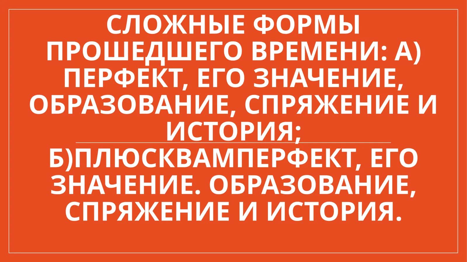Сложные формы прошедшего времени а) перфект, его значение, образование, спряжение и история; б)плюсквамперфект, его значение. образование, спряжение и история.