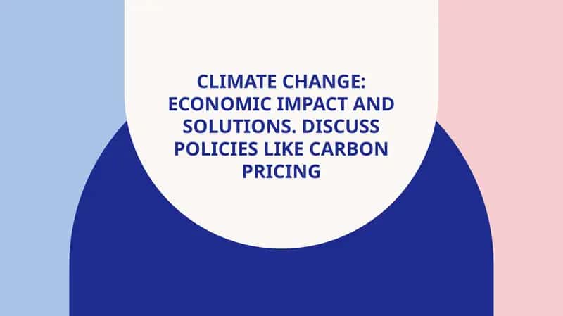 Climate Change: Economic Impact and Solutions. Discuss policies like carbon pricing
