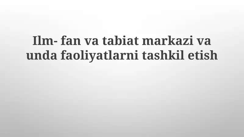 Ilm- fanvatabiat markazi va undafa oliyatlarni tashkilotish