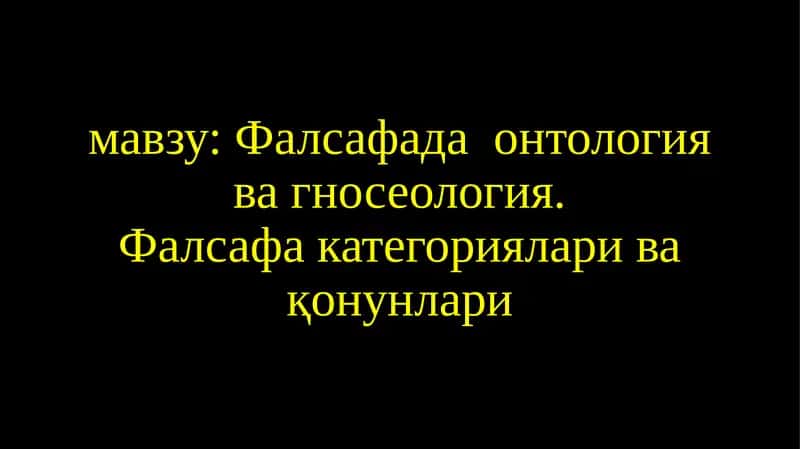 Фалсафада онтология ва гносеология. Фалсафа категориялари ва қонунлари