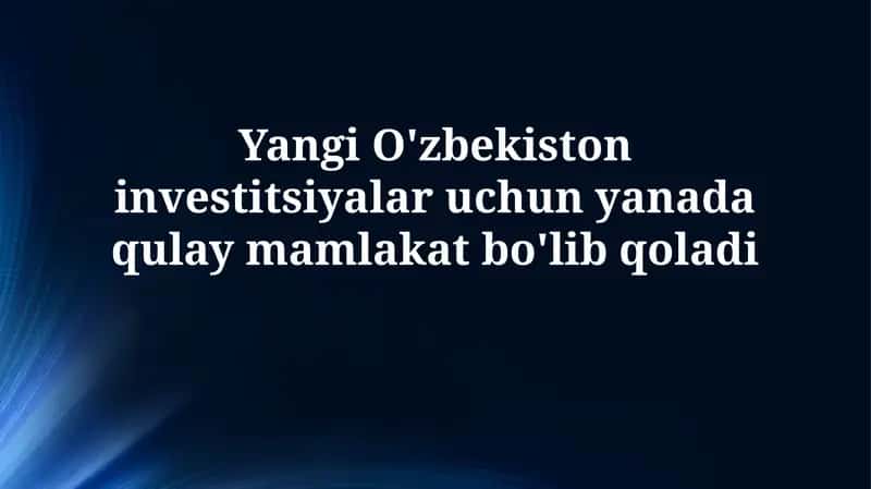 Yangi O'zbekiston investitsiyalar uchun yanada qulay mamlakatbo'libqoladi