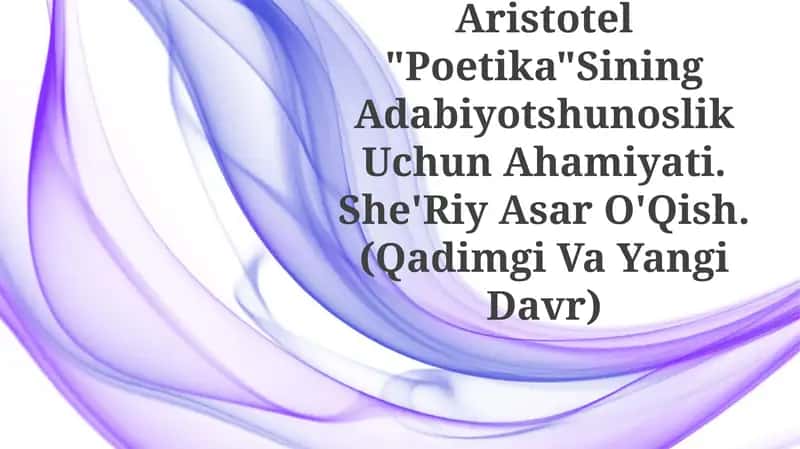 Aristotel "Poetika"Sining Adabiyotshunoslik Uchun Ahamiyati. She'Riy Asar O'Qish. (Qadimgi Va Yangi Davr)