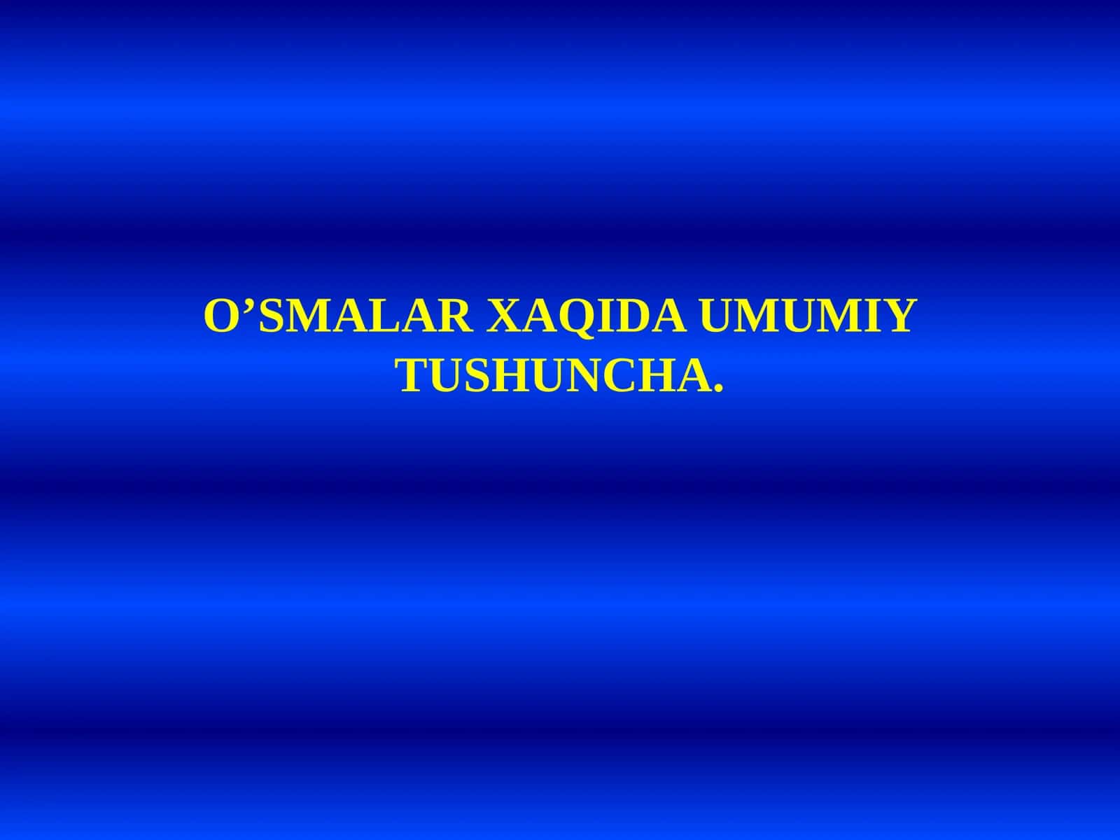 O‘SMALAR XAQIDA UMMIY TUSHUNCHA