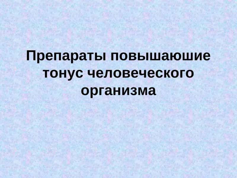 Препараты повышающие тонус человеческого организма