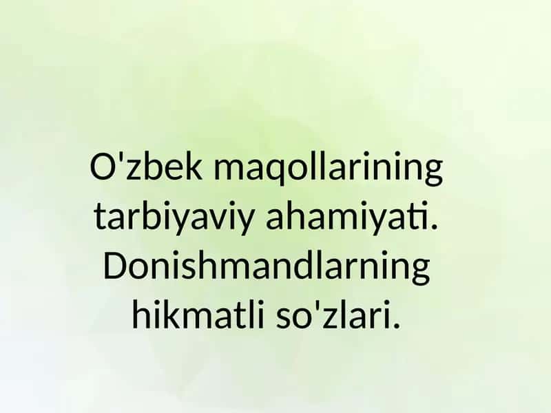 O'zbek maqollarining tarbiyaviy ahamiyati. Donishmandlarning hikmatli so'zlari.
