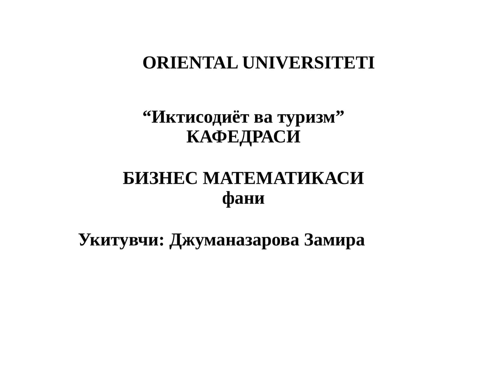 ОРИЕНТАЛ УНИВЕРСИТЕТИ “Иктисодиёт ва туризм” КАФЕДРАСИ БИЗНЕС МАТЕМАТИКАСИ фани