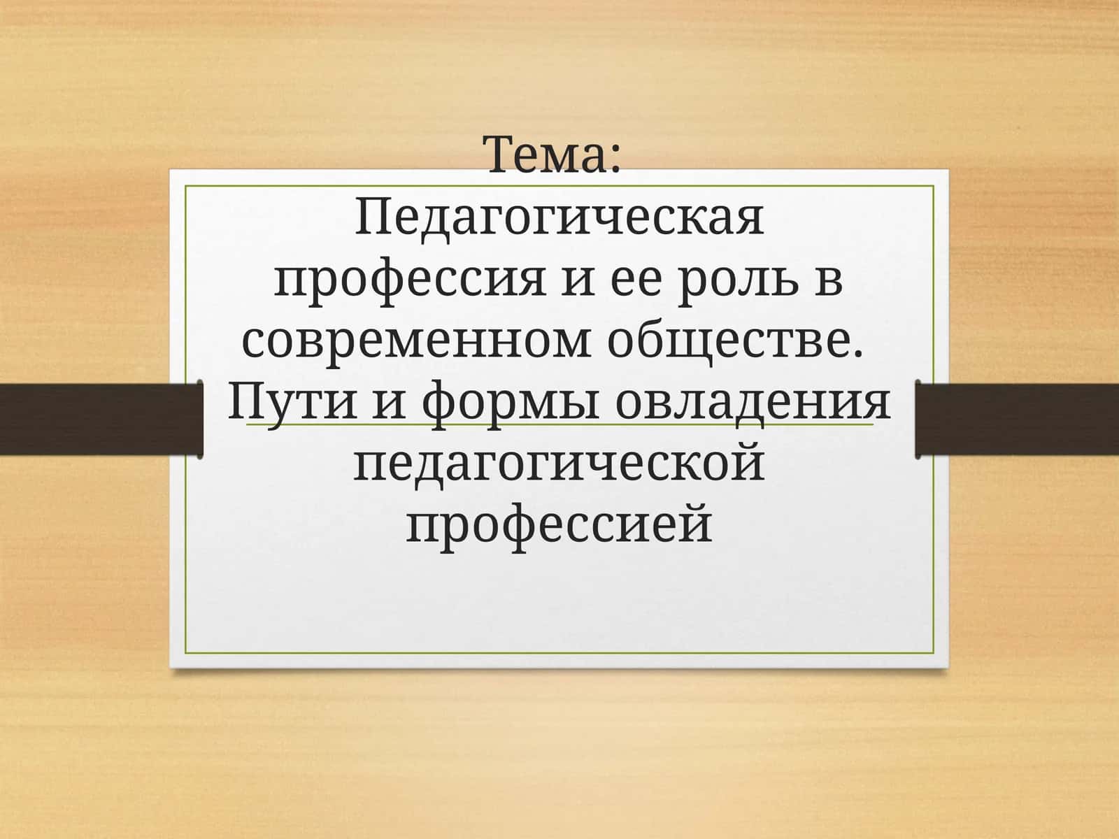 Педагогическая профессия и ее роль в современном обществе. Пути и формы овладения педагогической профессией