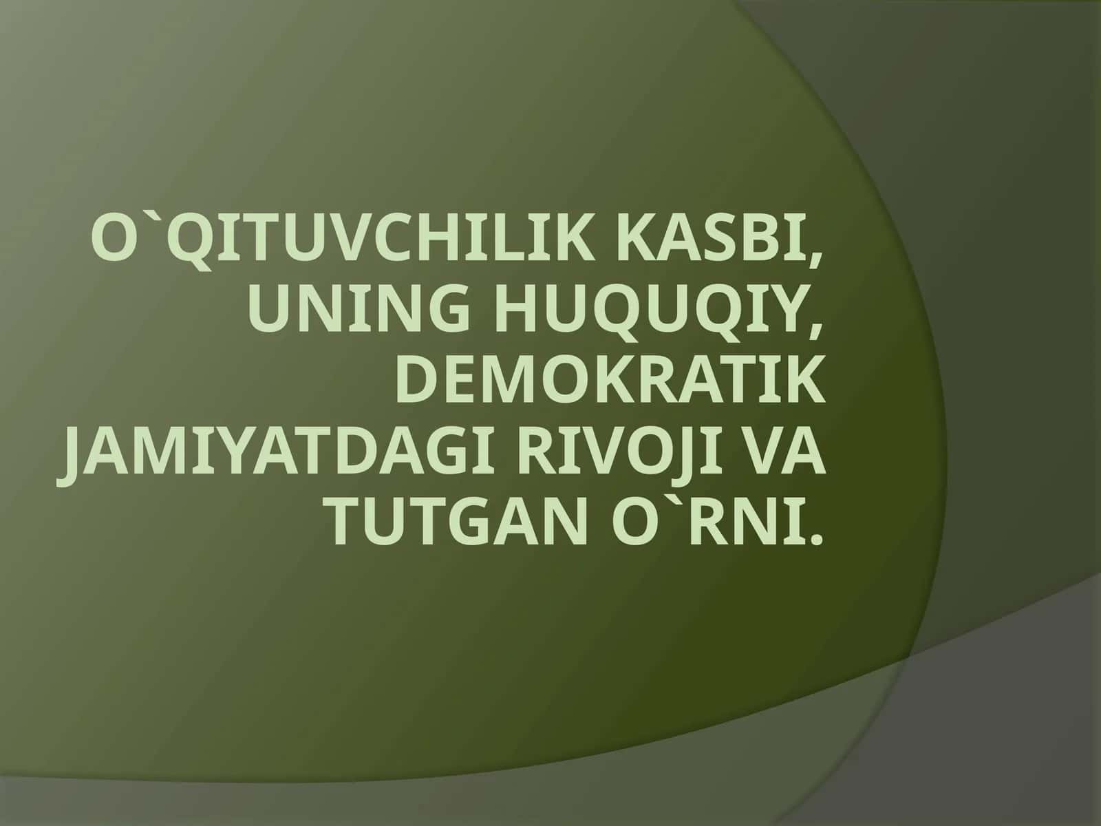 O`QITUVCHILIK KASBI, UNING HUQUQIY, DEMOKRATIK JAMIYATDAGI RIVOJI VA TUTGAN O`RNI