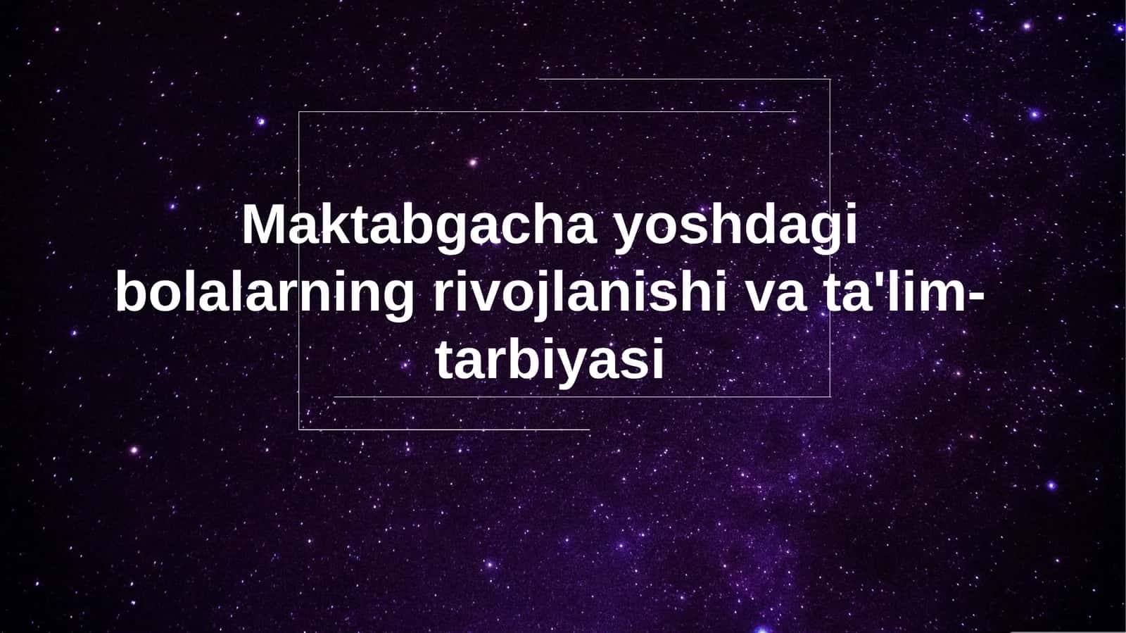 Maktabgacha yoshdagi bolalarning rivojlanishi va ta'lim-tarbiyasi