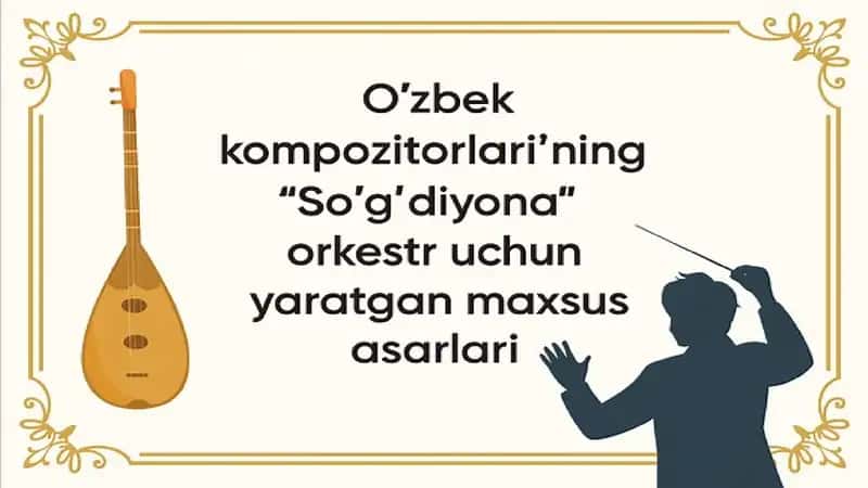 O'zbek kompozitorlarining “So'g'diyona” orkestri uchun yaratgan maxsus asarlari.