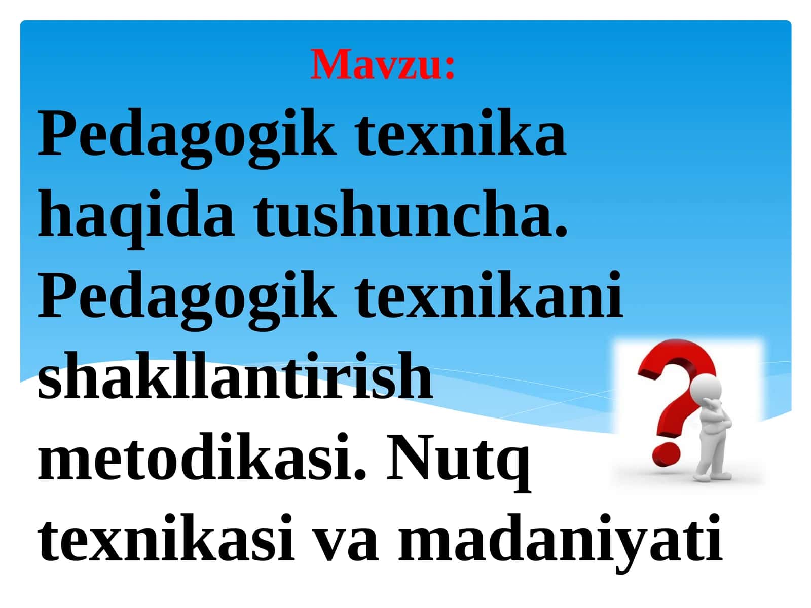 Pedagogik texnika haqida tushuncha. Pedagogik texnikani shakllantirish metodikasi.Nutq texnikasi va madaniyati
