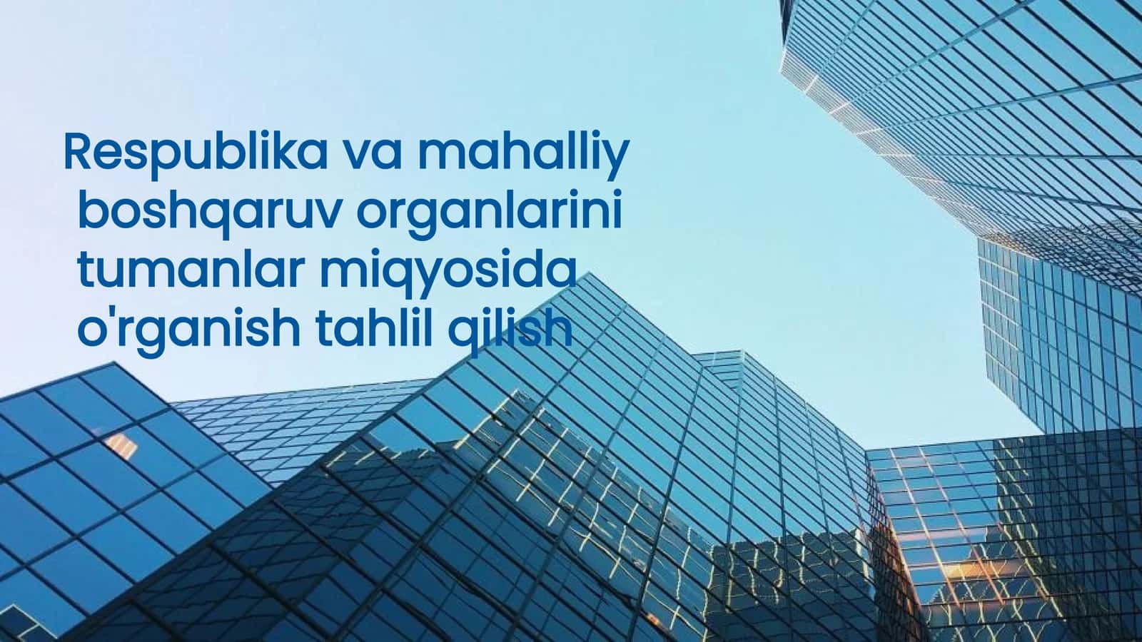 Respublika va Mahalliy Boshqaruv Organlarining tumanlar miqyosida o'rganish tahlil qilish