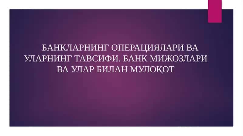 Банкларнинг операциялари ва уларнинг тавсифи. Банк мижозлари ва улар билан мулоқот