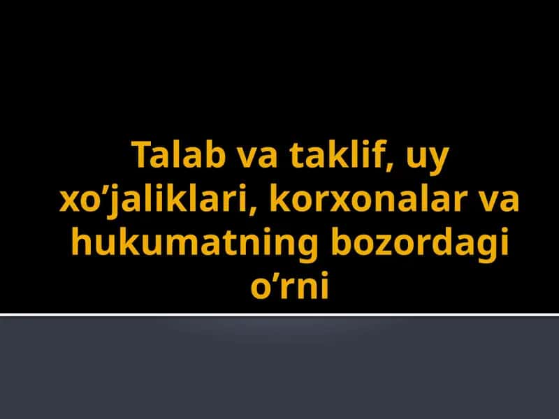 Talab va taklif, uy xo'jaliklari, korxonalar va hukumatning bozordagi o'rni