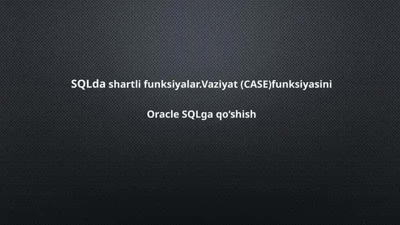 SQLda shartli funksiyalar.Vaziyat (CASE)funksiyasini Oracle SQLga qo‘shish