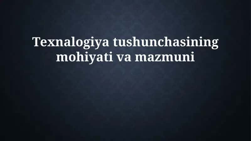 Texnologiya tushunchasining mohiyati va mazmuni