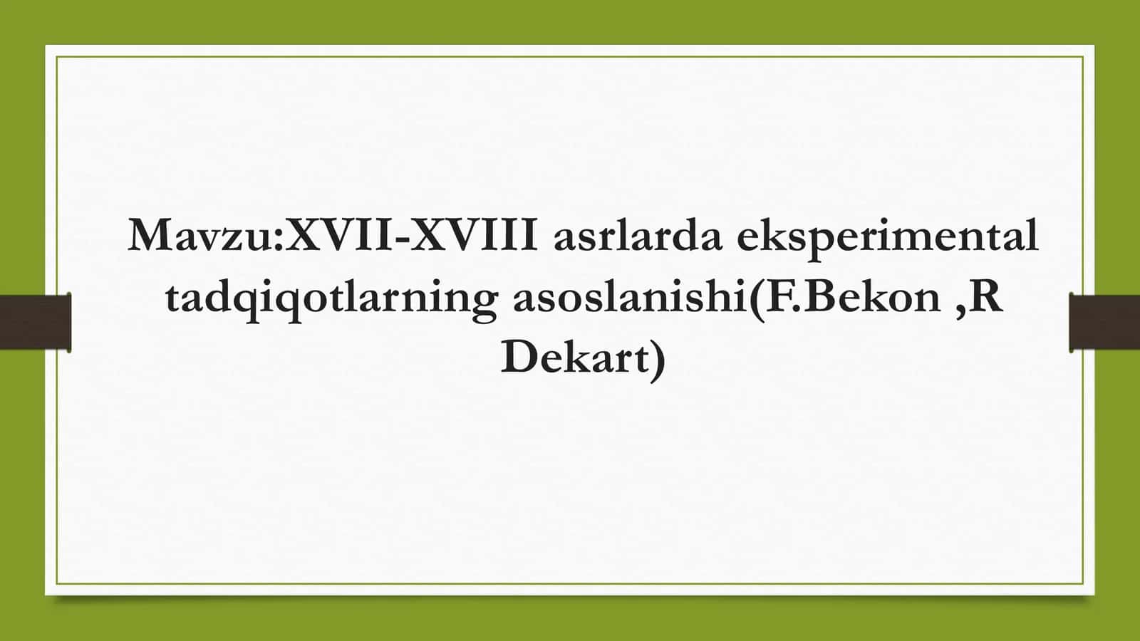 XVII-XVIII asrlarda eksperimental tadqiqotlarning asoslanishi(F.Bekon,R Dekart)