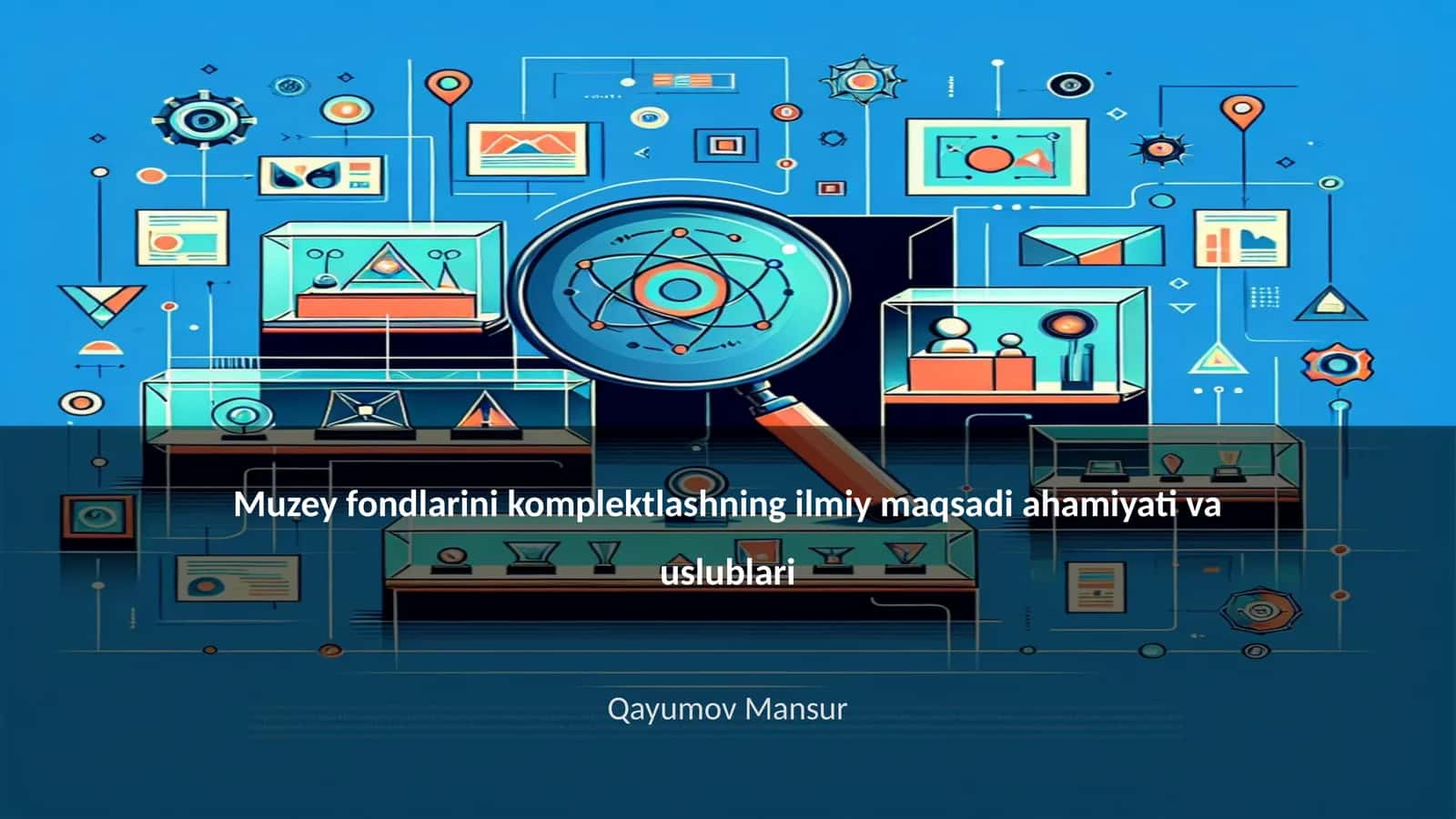 Muzey fondlarini komplektlashning ilmiy maqsadi ahamiyati va uslublari