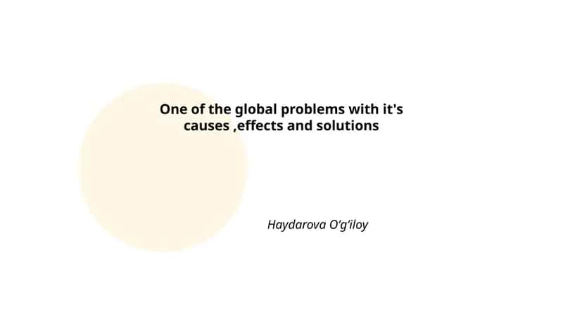 One of the global problems with it's causes,effects and solutions