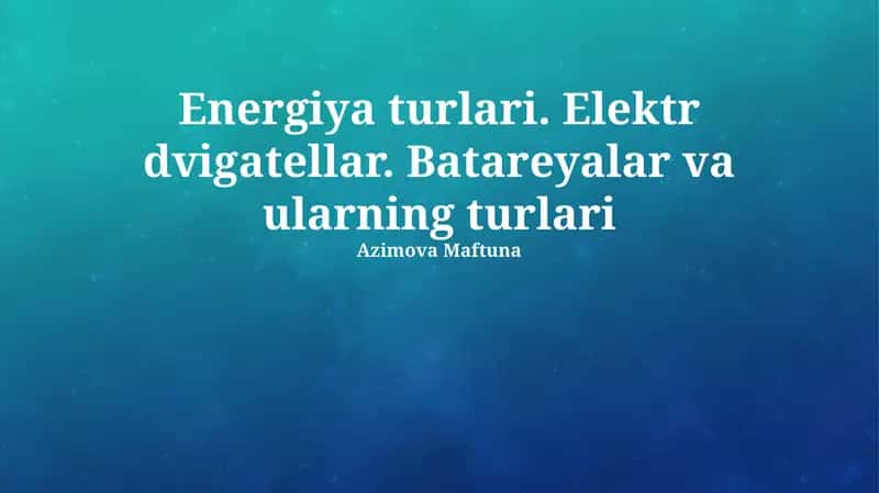 Energiya turlari. Elektr dvigatellar. Batareyalar va ularning turlari