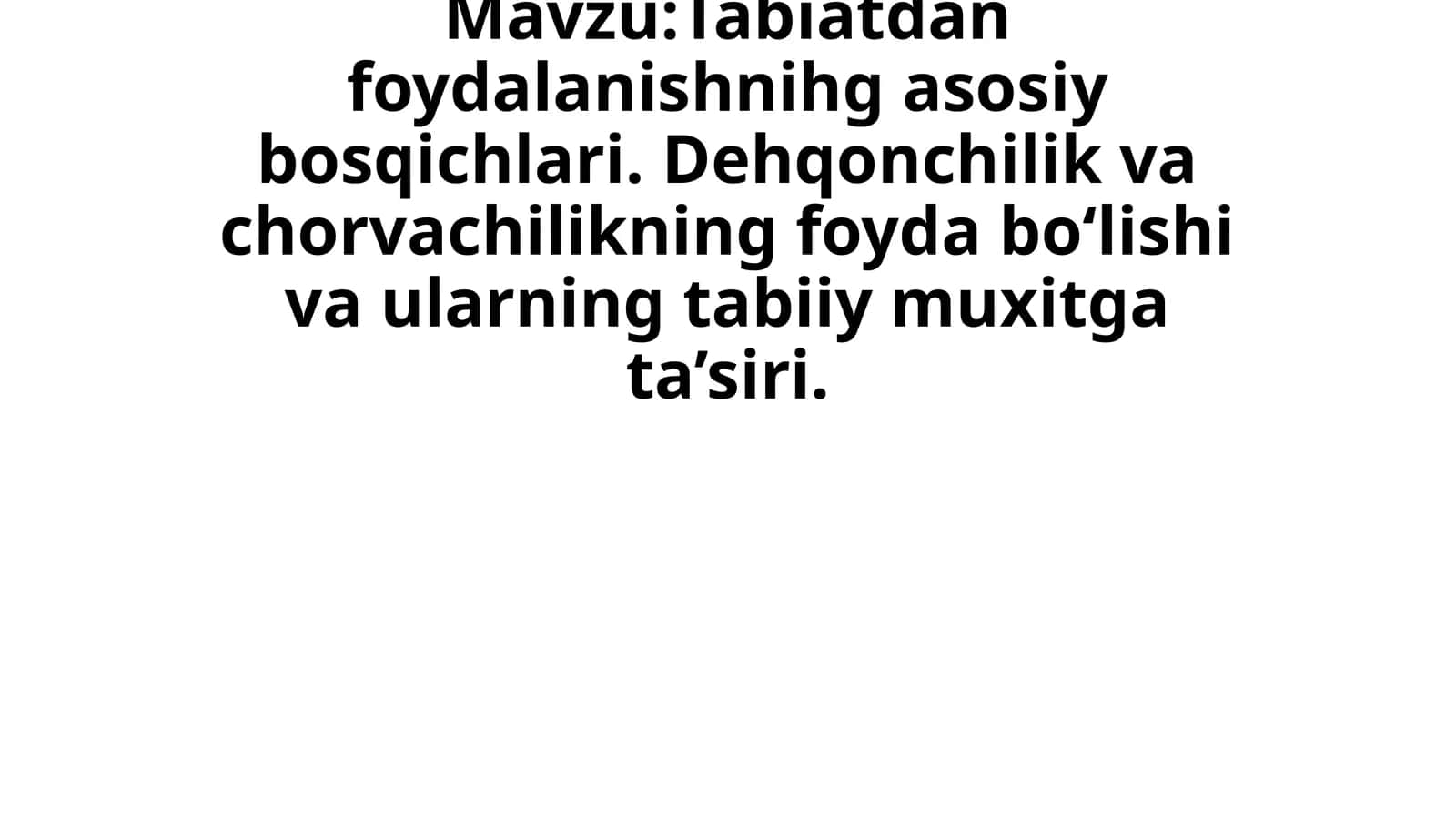 Tabiatdan foydalanishnihg asosiy bosqichlari. Dehqonchilik va chorvachilikning foyda bo‘lishi va ularning tabiiy muxitga ta’siri