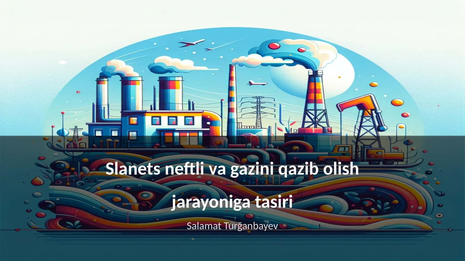 Slanets neftli va gazini qazib olish jarayoniga tasiri