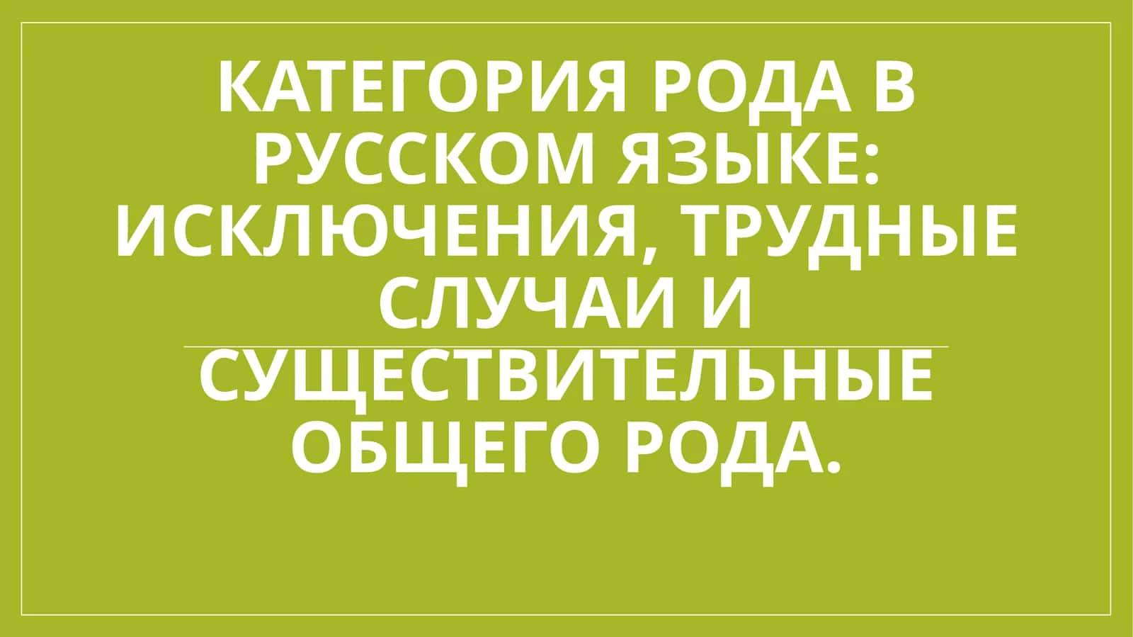 Категория рода в русском языке исключения, трудные случаи и существительные общего рода.