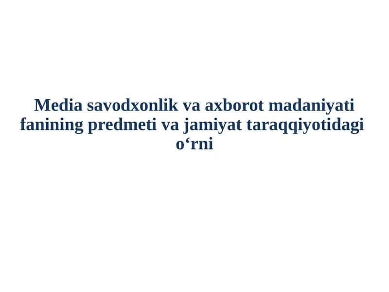 Media savodxonlik va axborot madaniyati fanining predmeti va jamiyat taraqqiyotidagi o‘rni