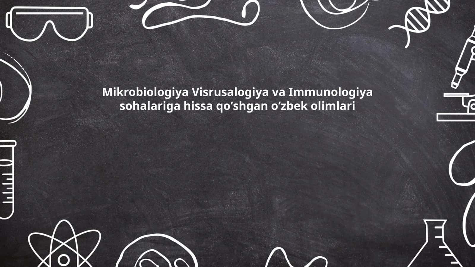 Mikrobiologiya Visrusalogiya va Immunologiya sohalariga hissa qoʻshgan oʻzbek olimlari